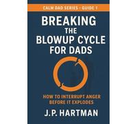 BREAKING THE BLOWUP CYCLE FOR DADS: How to Interrupt Anger Before It Explodes (Calm Dad Series)