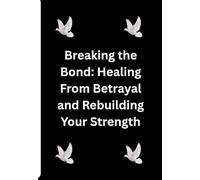Breaking the Bond: Healing from Betrayal and Rebuilding Your Strength: A guide for teens and adults to understand betrayal, reclaim self-worth, and ... broken promises, lies, and emotional wounds.