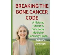 Breaking the Bone Cancer Code: A Natural, Holistic & Functional Medicine Recovery Guide