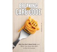 Breaking the Carb Code: Why You Don’t Need Carbs, and What Your Body Was Built to Run On Instead (Nutrition and Better Health)