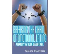 BREAKING THE CHAIN OF EMOTIONAL EATING, ANXIETY AND SELF SABOTAGE: How To Overcome A Decade Of Lasting Emotional Eating Disorders Through Anorexia, Bulimia, Binging And Over-Exercising