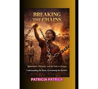 BREAKING THE CHAINS: Ignorance, Poverty, and the Path to Change Understanding the Roots, Overcoming the Barriers