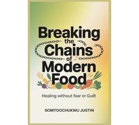 Breaking the Chains of Modern Food: Healing Without Fear or Guilt