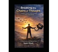 Breaking the Chains of Thought: Freedom, Control, and the Courage to Think Independently: In Search of a Life Beyond Fate