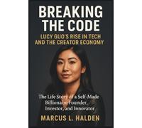 Breaking The Code: Lucy Guo’s Rise in Tech and the Creator Economy: The Life Story of a Self-Made Billionaire Founder, Investor, and Innovator