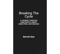 Breaking The Cycle: A Journey Through Narcissitic Abuse, Addiction, and Healing