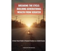 Breaking the Cycle: Building Generational Wealth from Scratch: A Street-Smart Guide to Financial Freedom on a Limited Income
