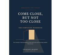 BREAKING THE CYCLE™ COME CLOSE, BUT NOT TOO CLOSE THE COMPANION WORKBOOK: Five Units for Understanding the Push-Pull Cycle and Practicing Another Way to Love