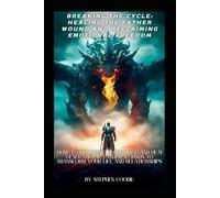 Breaking the Cycle: Healing the Father Wound and Reclaiming Emotional Freedom: How to Recognize, Understand and Heal Generational Father Wounds to Transform Your Life and Relationships