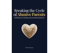 Breaking the Cycle of Abusive Parents: A Guided Workbook for Healing, Setting Firm Boundaries, and Reclaiming Your Self-Worth