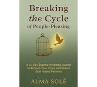 Breaking the Cycle of People-Pleasing: A 31-Day Trauma-Informed Journal to Heal Guilt, Reclaim Boundaries and Stop Overgiving