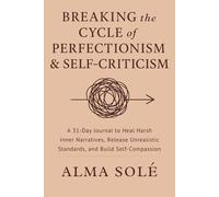 Breaking the Cycle of Perfectionism & Self-Criticism:: A 31-Day Trauma-Informed Healing Journal for Rewiring Harsh Inner Narratives and Reclaiming Self-Worth
