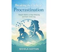 Breaking the Cycle of Procrastination: Simple Habits to Stop Delaying and Start Achieving