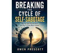 Breaking the Cycle of Self-Sabotage: Why You Hold Yourself Back and How to Finally Move Forward