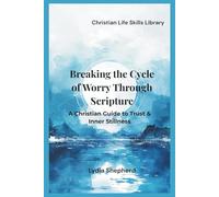 Breaking the Cycle of Worry Through Scripture: A Christian Guide to Trust & Inner Stillness (Christian Life Skills Library)