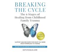 Breaking the Cycle: the 6 Stages of Healing from Childhood Family Trauma: Support and Recovery for What You Were Once Powerless to Change