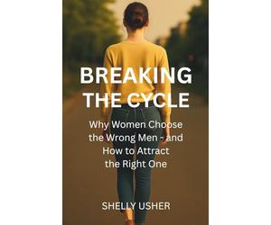Breaking the Cycle: Why Women Choose the Wrong Men and How to Attract the Right One: A Woman's Guide to Raising Standards, Protecting Your Peace, and Finding Lasting Love