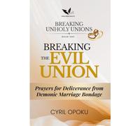 Breaking the Evil Union: Prayers for Deliverance from Demonic Marriage Bondage: 1 (Breaking Unholy Unions)