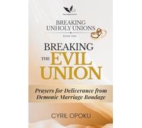 Breaking the Evil Union: Prayers for Deliverance from Demonic Marriage Bondage (Breaking Unholy Unions)