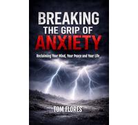 Breaking The Grip Of Anxiety: Reclaiming Your Mind, Your Peace, And Your Life