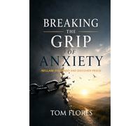Breaking The Grip Of Anxiety: Reclaiming Your Mind, Your Peace, And Your Life