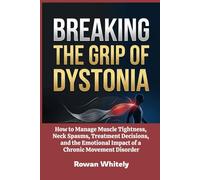 Breaking the Grip of Dystonia: How to Manage Muscle Tightness, Neck Spasms, Treatment Decisions, and the Emotional Impact of a Chronic Movement Disorder