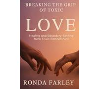 BREAKING THE GRIP OF TOXIC LOVE: Healing and boundary-setting from toxic partnerships