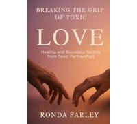 BREAKING THE GRIP OF TOXIC LOVE: Healing and boundary-setting from toxic partnerships