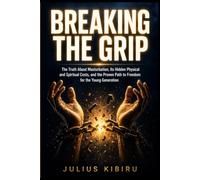 BREAKING THE GRIP: The Truth About Masturbation, Its Hidden Costs, and the Path to Freedom for the Young Generation (Freedom & Self-Mastery Series)