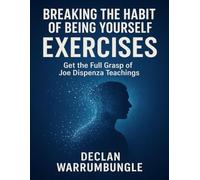 Breaking the Habit of Being Yourself Exercises: Get the Full Grasp of Joe Dispenza Teachings