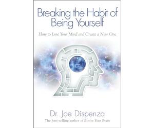 Breaking the Habit of Being Yourself: How to Lose Your Mind and Create a New One