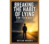 BREAKING THE HABIT OF LYING FOR TEEN BOYS: Building Honesty Skills, Breaking Patterns of Deceptive Behavior, Strengthening Trust, and Developing Emotional Responsibility in Adolescent Males