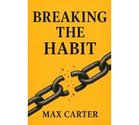 Breaking The Habit: Proven Strategies to Overcome Bad Habits, Build Self-Discipline, and Reclaim Your Life