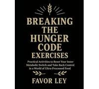 Breaking The Hunger Code Exercises: Practical Activities To Reset Your Inner Metabolic Switch And Take Back Control In A World Of Ultra-Processed Food