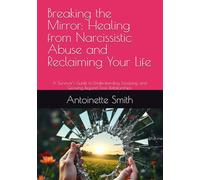 Breaking the Mirror: Healing from Narcissistic Abuse and Reclaiming Your Life: A Survivor’s Guide to Understanding, Escaping, and Growing Beyond Toxic Relationships