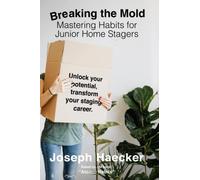 Breaking the Mold: Mastering Habits for Junior Home Stagers: Unlock your potential, transform your staging career.
