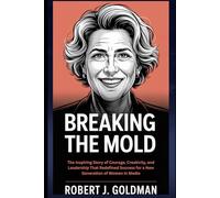 BREAKING THE MOLD: The Inspiring Story of Courage, Creativity, and Leadership That Redefined Success for a New Generation of Women in Media