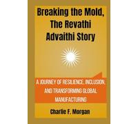 Breaking the Mold, The Revathi Advaithi Story: A Journey of Resilience, Inclusion, and Transforming Global Manufacturing