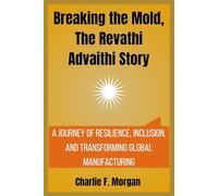 Breaking the Mold, The Revathi Advaithi Story: A Journey of Resilience, Inclusion, and Transforming Global Manufacturing