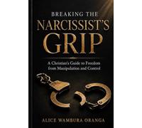 Breaking the Narcissist's Grip: A Christian's Guide to Freedom from Manipulation and Control