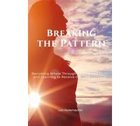 Breaking the Pattern: Becoming Whole Through Healing and Faith, and Learning to Receive the Love I Deserve