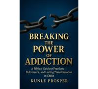 Breaking The Power of Addiction: A Biblical Guide to Freedom, Deliverance, and Lasting Transformation in Christ