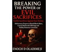 BREAKING THE POWER OF EVIL SACRIFICES: NULLIFY SACRIFICES AGAINST YOUR DESTINY: DELIVERANCE PRAYERS TO BREAK BLOOD ALTARS, CANCEL WITCHCRAFT OFFERINGS AND NULLIFY DEMONIC COVENANTS