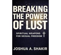 Breaking the Power of Lust: Spiritual Weapons for Sexual Freedom