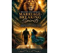 Breaking the Power of Marriage Breaking Spirits: A Prophetic Guide to Spiritual Warfare, Prayer, and Protecting Your Covenant