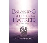 Breaking the Power of Rejection and Hatred: How to Break Free from Hatred, Abandonment, and Emotional Bondage
