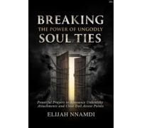 Breaking the Power of Ungodly Soul Ties: Powerful Prayers to Renounce Unhealthy Attachments and Close Evil Access Points