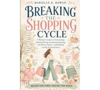 BREAKING THE SHOPPING CYCLE: A Woman’s Guide to Overcoming Impulse Buying, Emotional Spending, and Money Shame-and Building Lasting Financial Peace