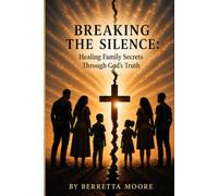 BREAKING THE SILENCE: Healing Family Secrets Through God's Truth