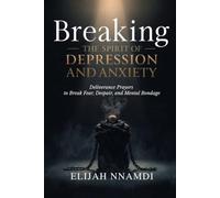 Breaking the Spirit of Depression and Anxiety: Deliverance Prayers to Break Fear, Despair, and Mental Bondage